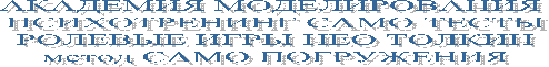 АКАДЕМИЯ МОДЕЛИРОВАНИЯ 
ПСИХОТРЕНИНГ САМО ТЕСТЫ
РОЛЕВЫЕ ИГРЫ НЕО ТОЛКИН
метод САМО ПОГРУЖЕНИЯ
 
